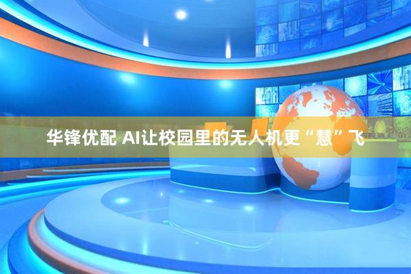 华锋优配 AI让校园里的无人机更“慧”飞