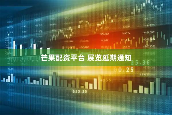 芒果配资平台 展览延期通知