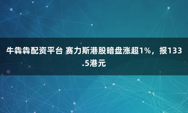 牛犇犇配资平台 赛力斯港股暗盘涨超1%，报133.5港元