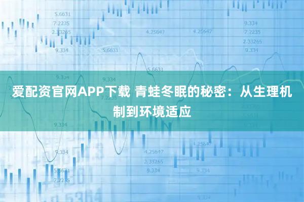 爱配资官网APP下载 青蛙冬眠的秘密：从生理机制到环境适应