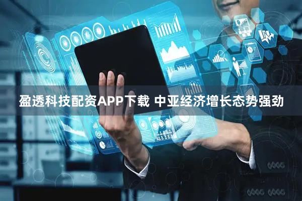 盈透科技配资APP下载 中亚经济增长态势强劲
