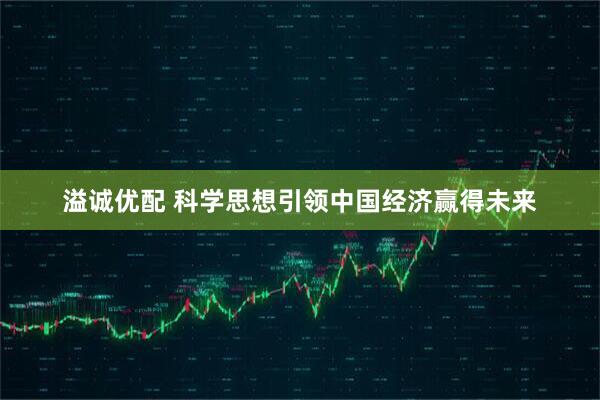 溢诚优配 科学思想引领中国经济赢得未来