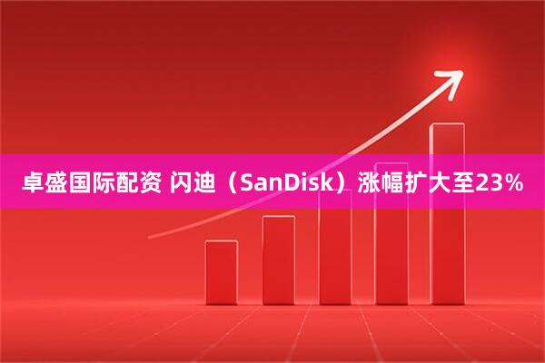 卓盛国际配资 闪迪（SanDisk）涨幅扩大至23%