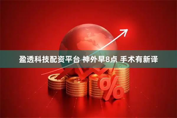 盈透科技配资平台 神外早8点 手术有新译